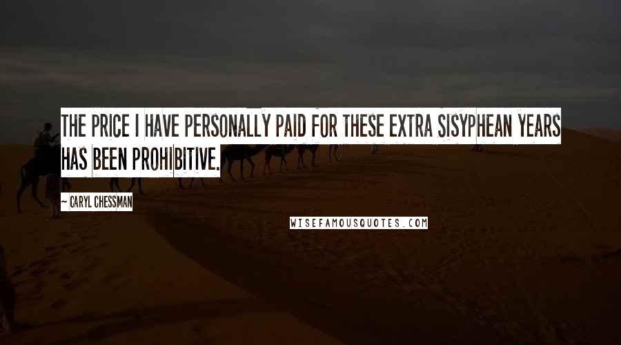 Caryl Chessman Quotes: The price I have personally paid for these extra Sisyphean years has been prohibitive.