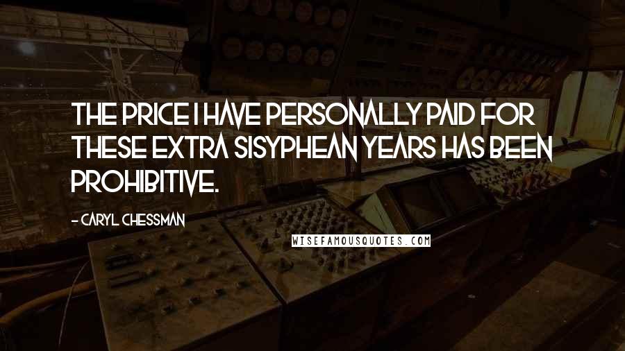 Caryl Chessman Quotes: The price I have personally paid for these extra Sisyphean years has been prohibitive.