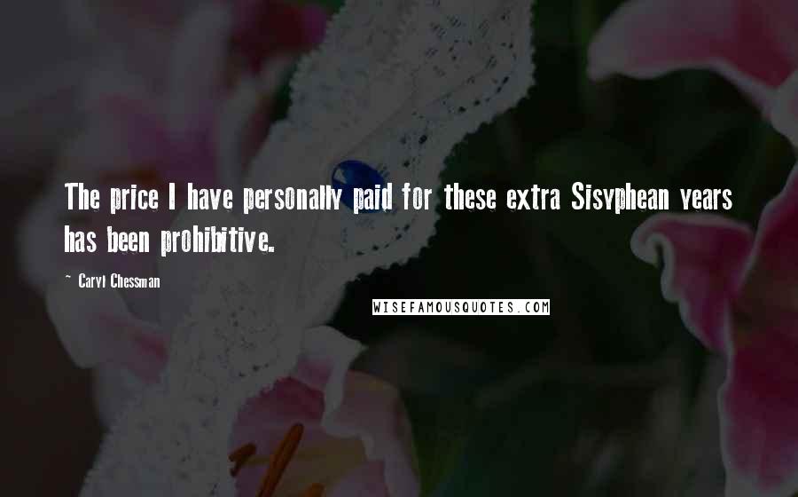 Caryl Chessman Quotes: The price I have personally paid for these extra Sisyphean years has been prohibitive.