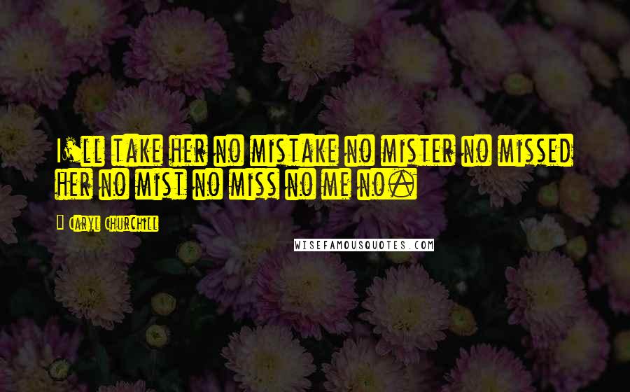 Caryl Churchill Quotes: I'll take her no mistake no mister no missed her no mist no miss no me no.