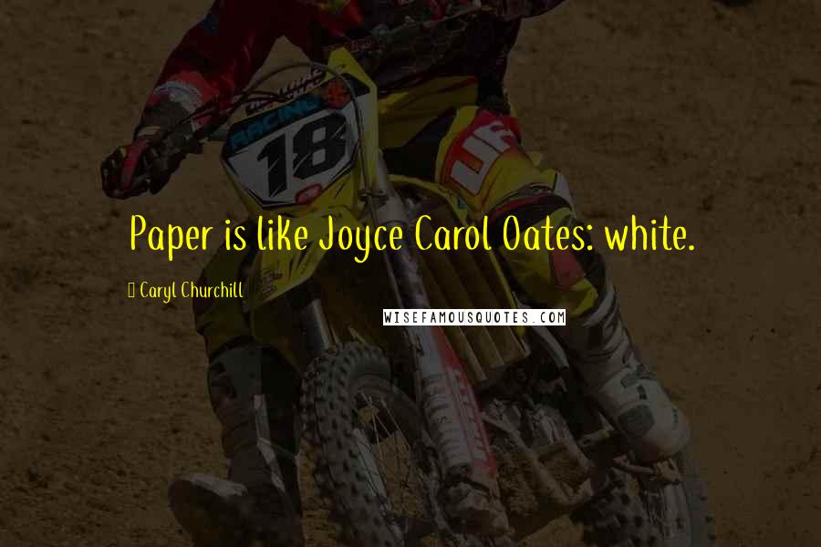 Caryl Churchill Quotes: Paper is like Joyce Carol Oates: white.