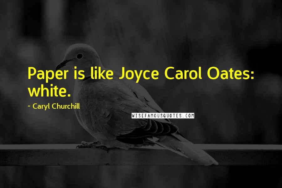 Caryl Churchill Quotes: Paper is like Joyce Carol Oates: white.