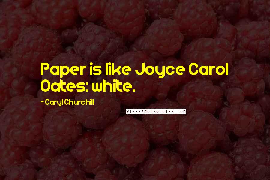 Caryl Churchill Quotes: Paper is like Joyce Carol Oates: white.