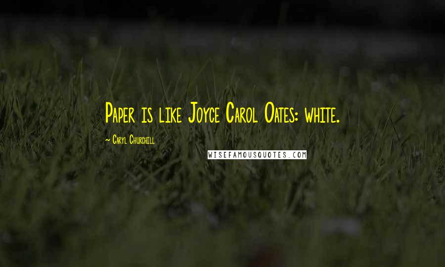 Caryl Churchill Quotes: Paper is like Joyce Carol Oates: white.