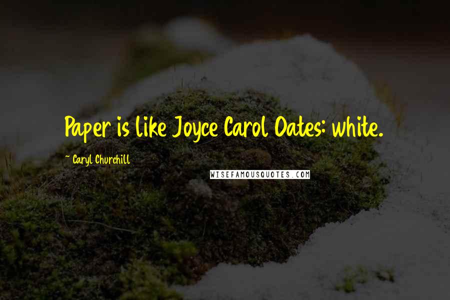 Caryl Churchill Quotes: Paper is like Joyce Carol Oates: white.