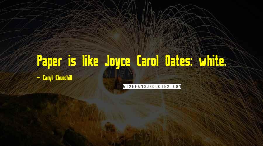 Caryl Churchill Quotes: Paper is like Joyce Carol Oates: white.