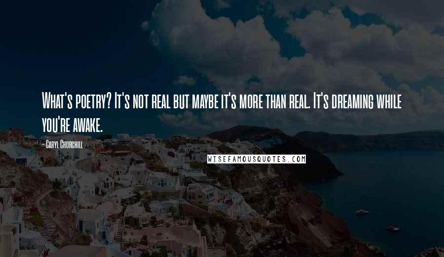 Caryl Churchill Quotes: What's poetry? It's not real but maybe it's more than real. It's dreaming while you're awake.