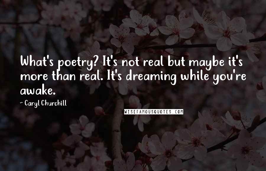 Caryl Churchill Quotes: What's poetry? It's not real but maybe it's more than real. It's dreaming while you're awake.