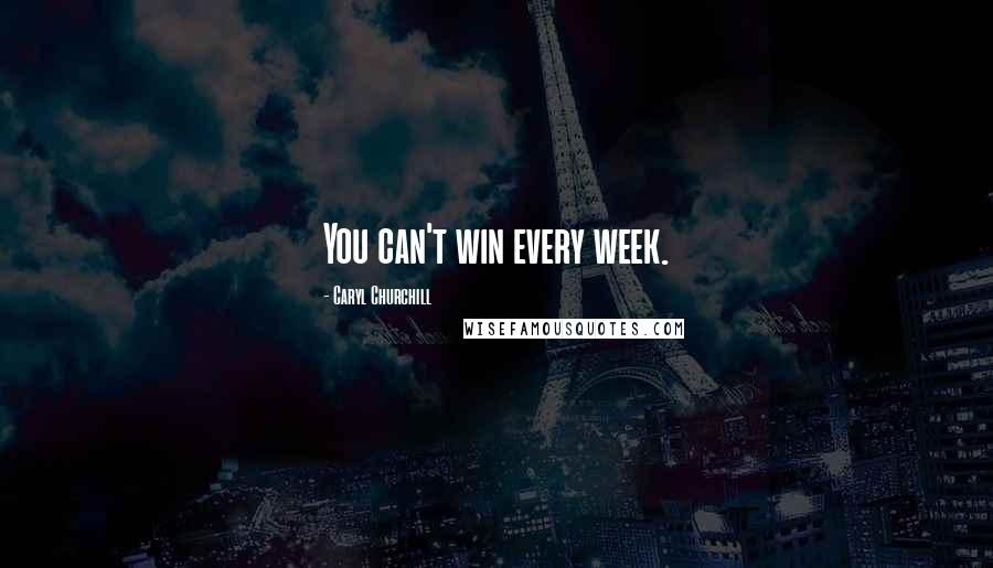 Caryl Churchill Quotes: You can't win every week.