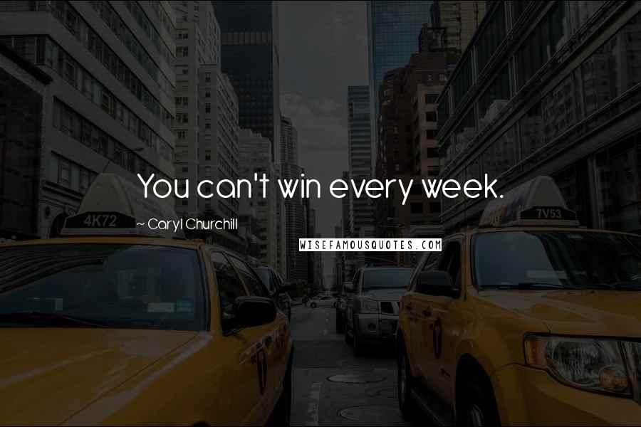 Caryl Churchill Quotes: You can't win every week.