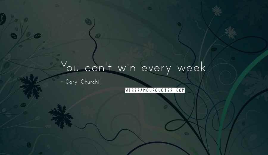 Caryl Churchill Quotes: You can't win every week.