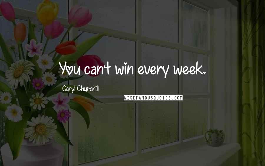 Caryl Churchill Quotes: You can't win every week.