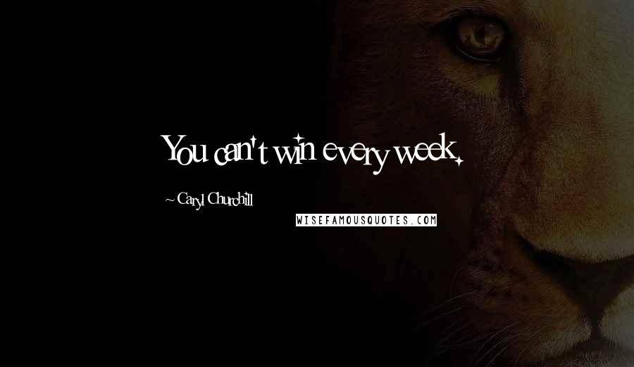 Caryl Churchill Quotes: You can't win every week.