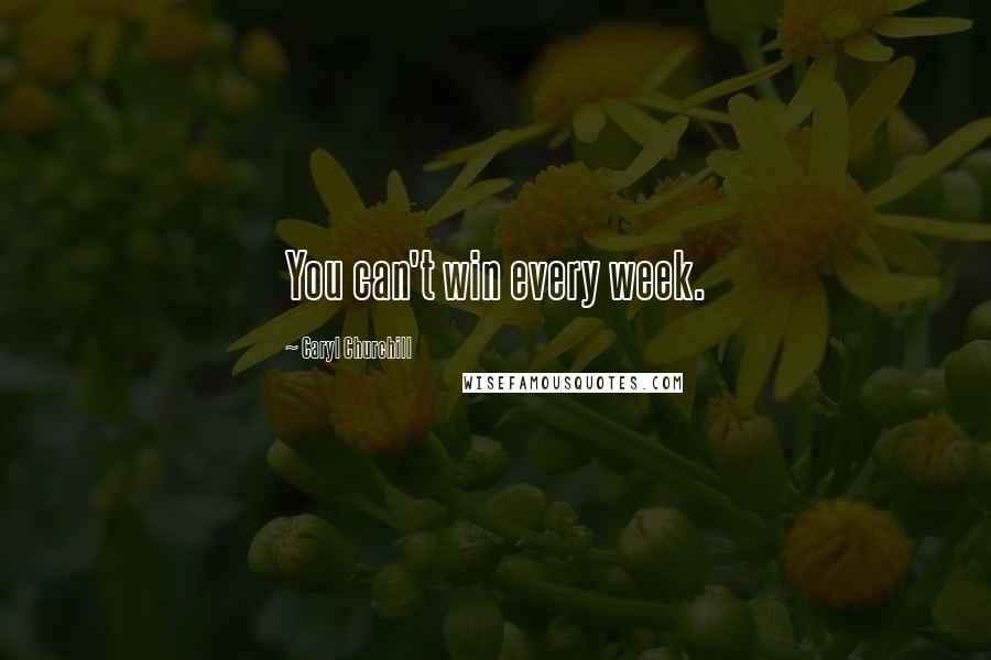Caryl Churchill Quotes: You can't win every week.