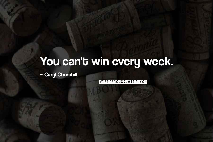 Caryl Churchill Quotes: You can't win every week.