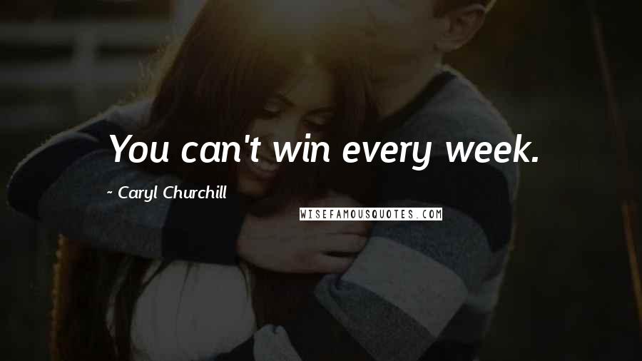 Caryl Churchill Quotes: You can't win every week.