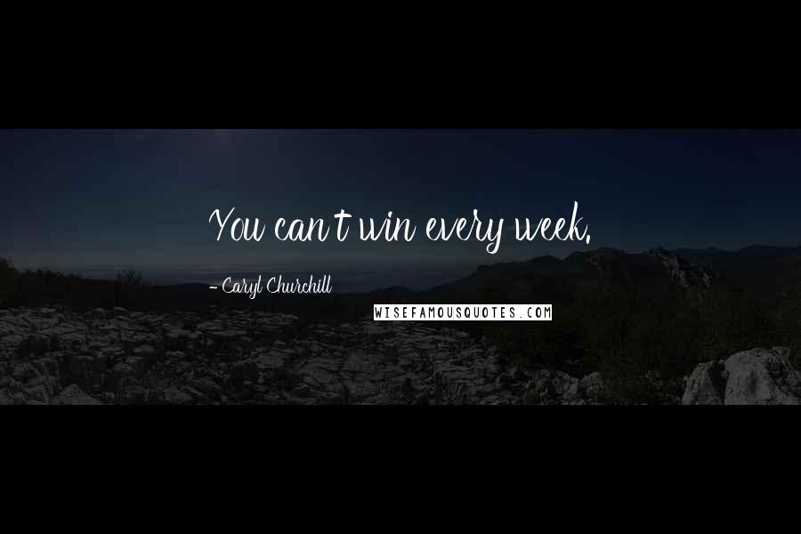 Caryl Churchill Quotes: You can't win every week.