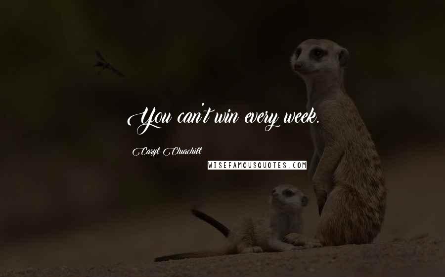 Caryl Churchill Quotes: You can't win every week.