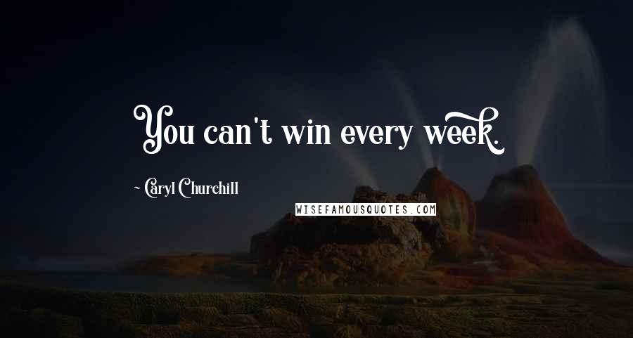 Caryl Churchill Quotes: You can't win every week.