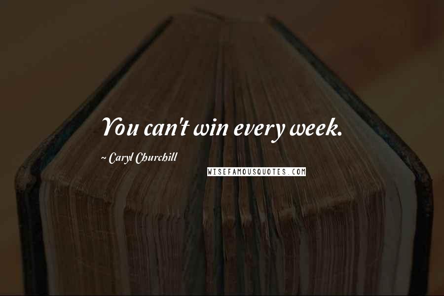 Caryl Churchill Quotes: You can't win every week.