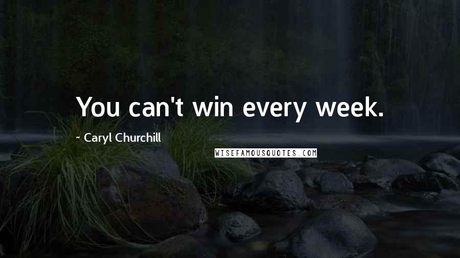Caryl Churchill Quotes: You can't win every week.
