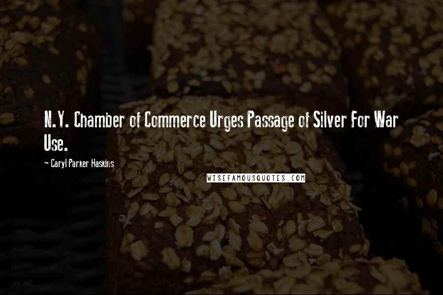 Caryl Parker Haskins Quotes: N.Y. Chamber of Commerce Urges Passage of Silver For War Use.