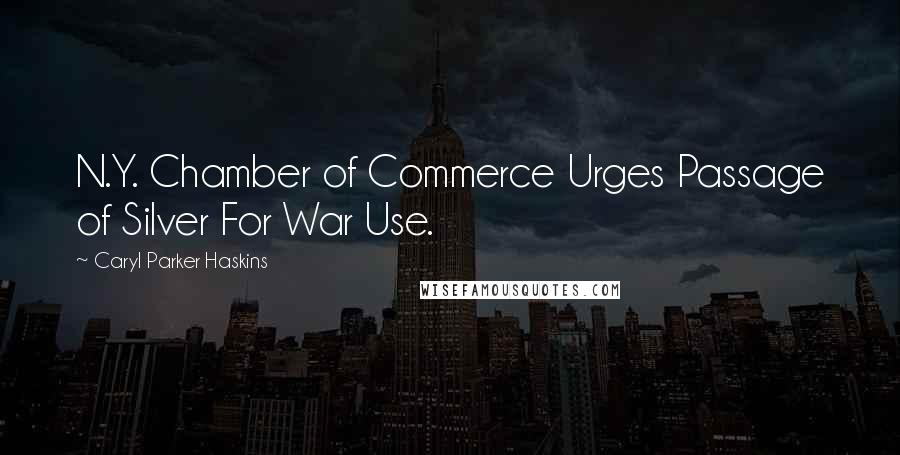 Caryl Parker Haskins Quotes: N.Y. Chamber of Commerce Urges Passage of Silver For War Use.