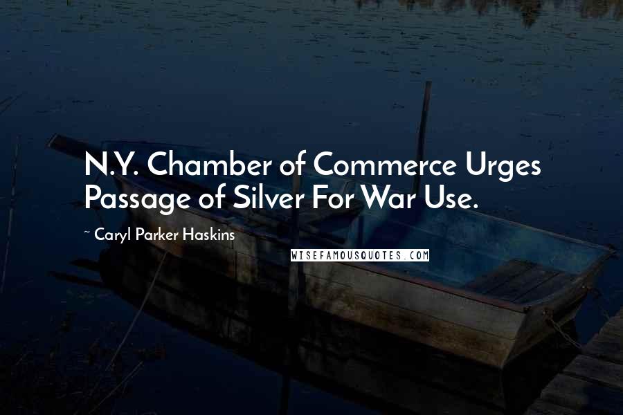 Caryl Parker Haskins Quotes: N.Y. Chamber of Commerce Urges Passage of Silver For War Use.