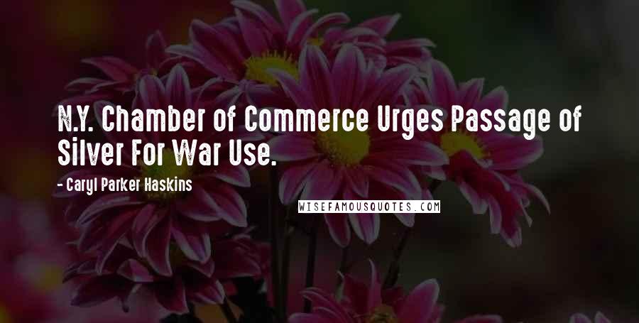 Caryl Parker Haskins Quotes: N.Y. Chamber of Commerce Urges Passage of Silver For War Use.