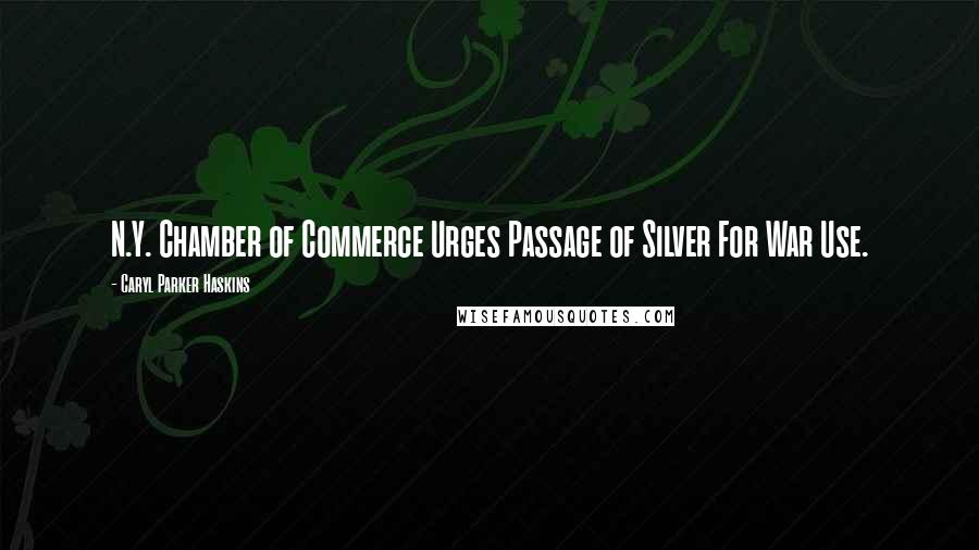 Caryl Parker Haskins Quotes: N.Y. Chamber of Commerce Urges Passage of Silver For War Use.