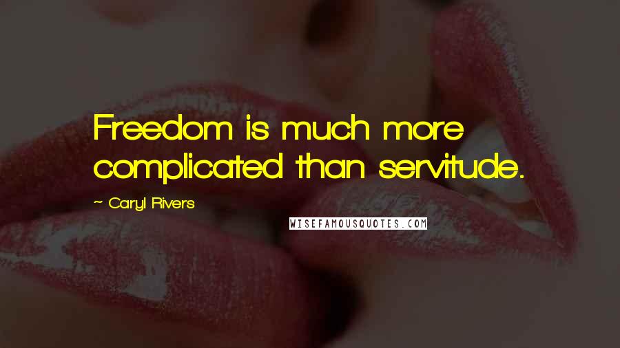 Caryl Rivers Quotes: Freedom is much more complicated than servitude.