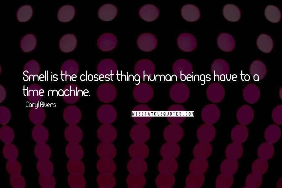 Caryl Rivers Quotes: Smell is the closest thing human beings have to a time machine.