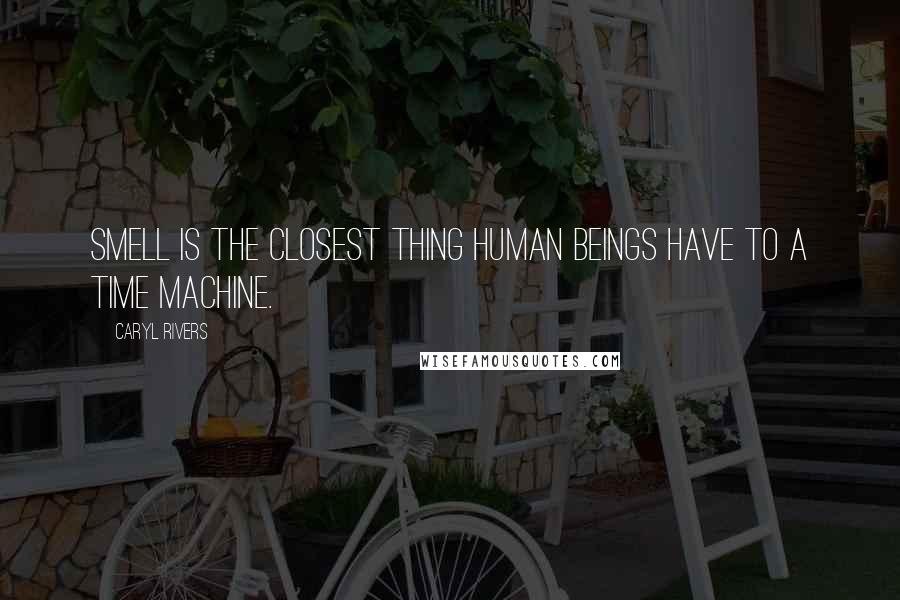 Caryl Rivers Quotes: Smell is the closest thing human beings have to a time machine.