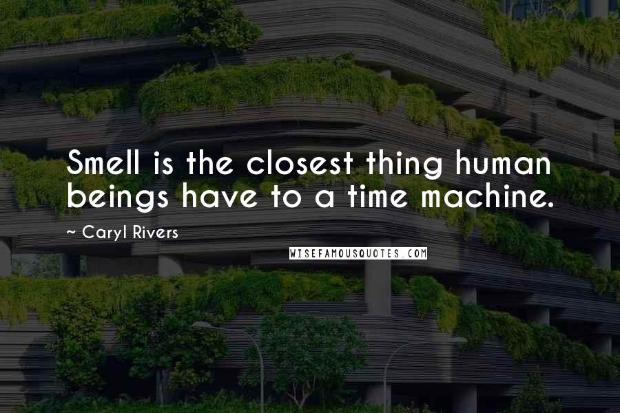 Caryl Rivers Quotes: Smell is the closest thing human beings have to a time machine.