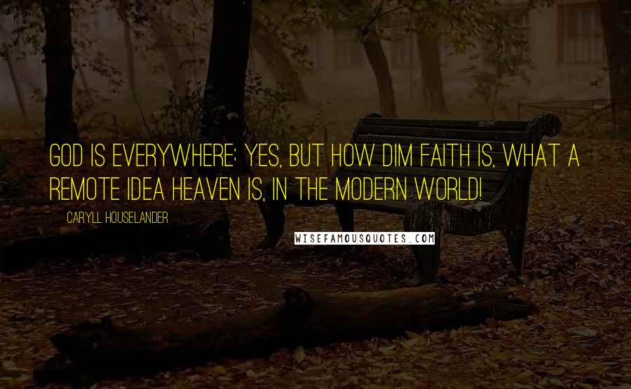 Caryll Houselander Quotes: God is everywhere: yes, but how dim faith is, what a remote idea heaven is, in the modern world!