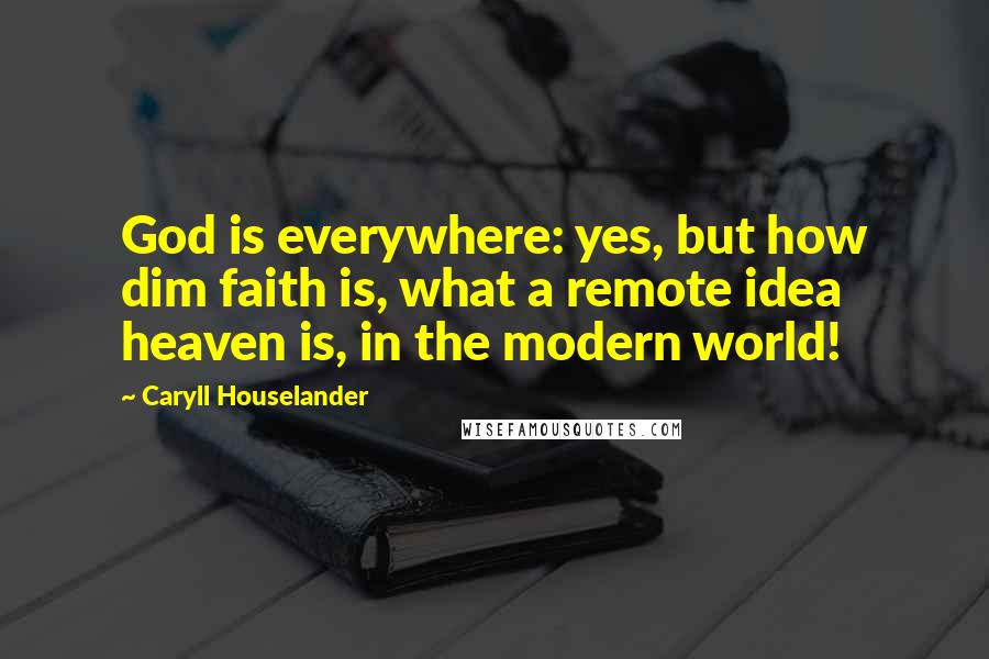 Caryll Houselander Quotes: God is everywhere: yes, but how dim faith is, what a remote idea heaven is, in the modern world!