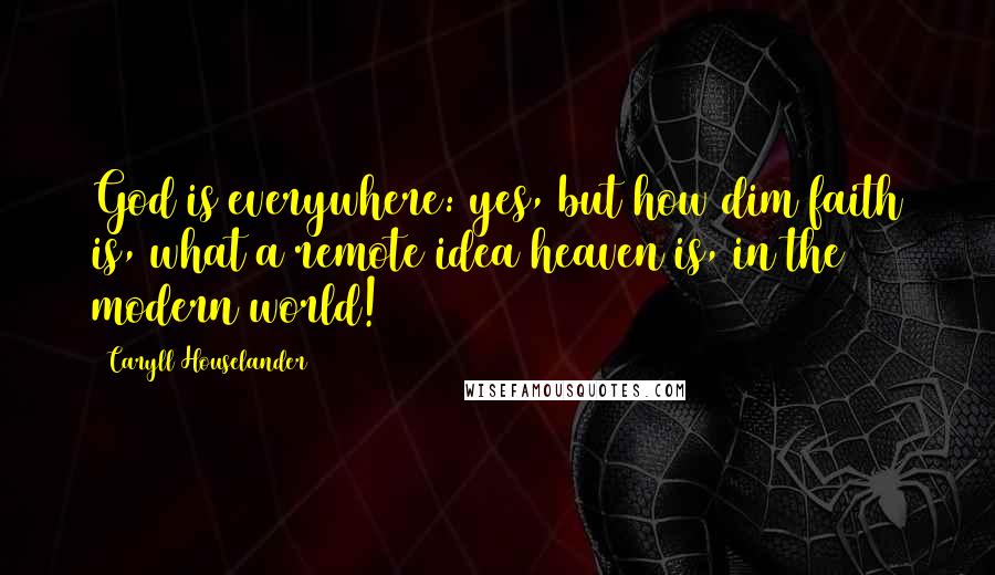 Caryll Houselander Quotes: God is everywhere: yes, but how dim faith is, what a remote idea heaven is, in the modern world!