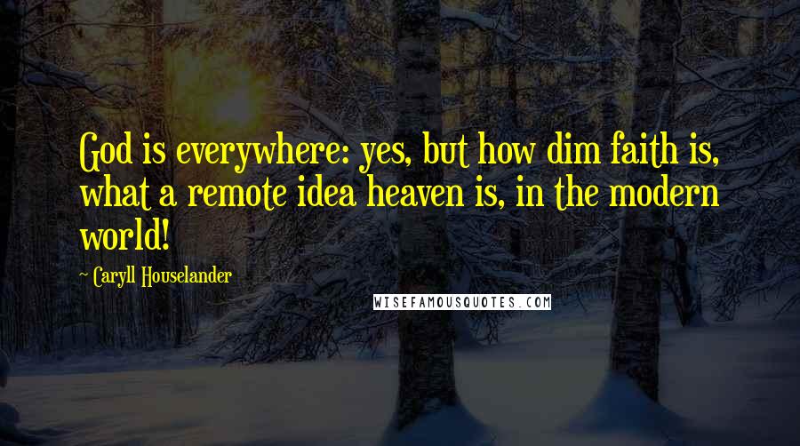Caryll Houselander Quotes: God is everywhere: yes, but how dim faith is, what a remote idea heaven is, in the modern world!