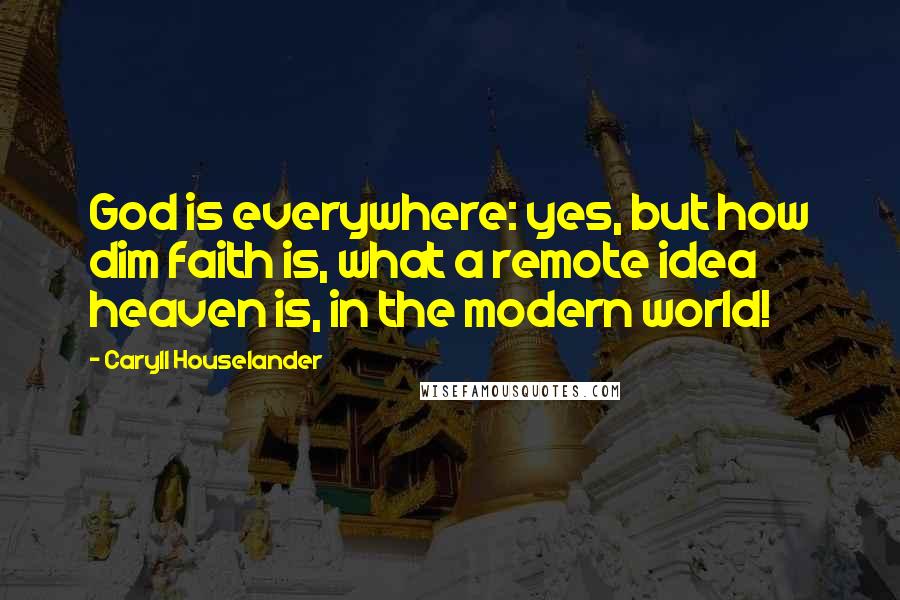 Caryll Houselander Quotes: God is everywhere: yes, but how dim faith is, what a remote idea heaven is, in the modern world!