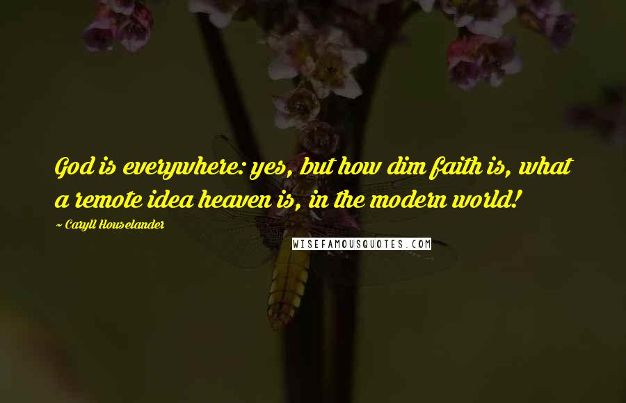 Caryll Houselander Quotes: God is everywhere: yes, but how dim faith is, what a remote idea heaven is, in the modern world!