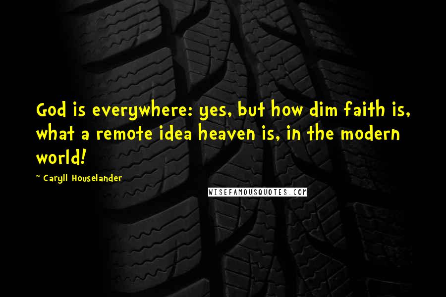 Caryll Houselander Quotes: God is everywhere: yes, but how dim faith is, what a remote idea heaven is, in the modern world!