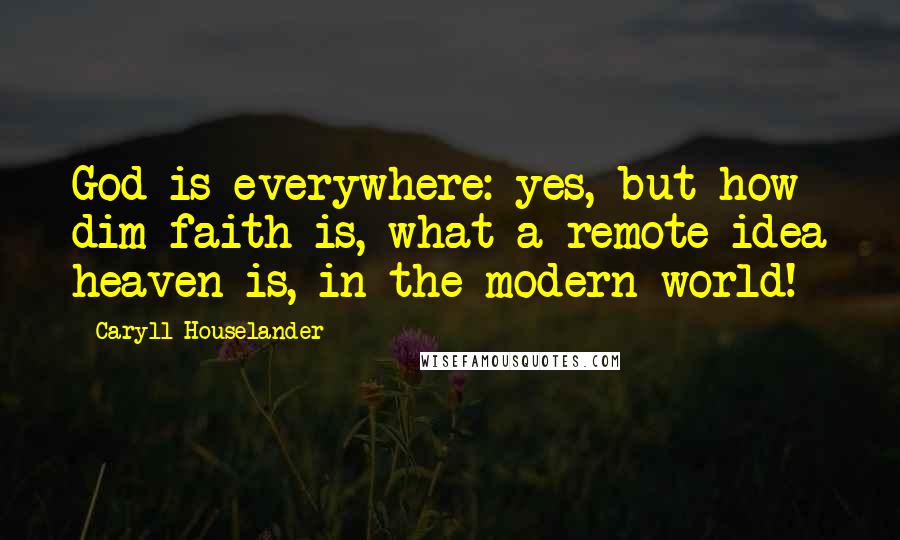 Caryll Houselander Quotes: God is everywhere: yes, but how dim faith is, what a remote idea heaven is, in the modern world!