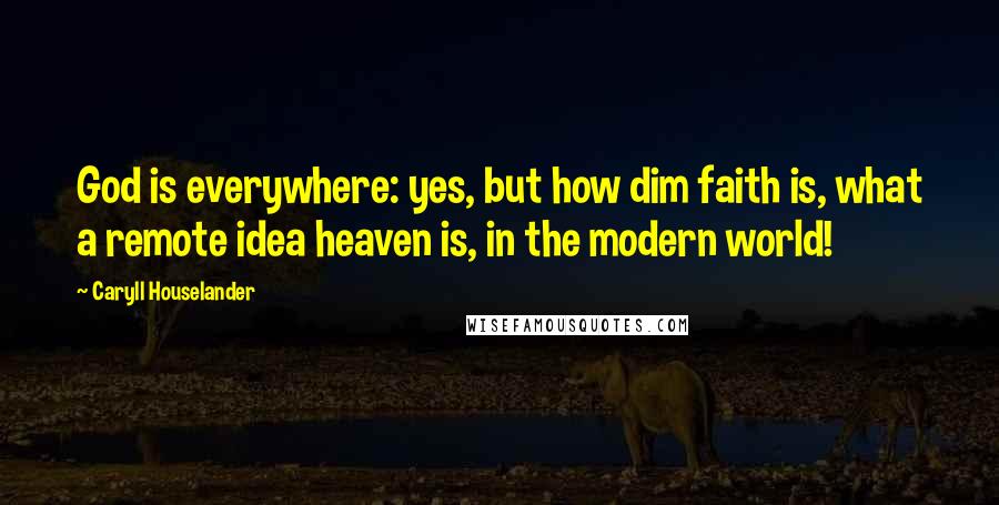 Caryll Houselander Quotes: God is everywhere: yes, but how dim faith is, what a remote idea heaven is, in the modern world!