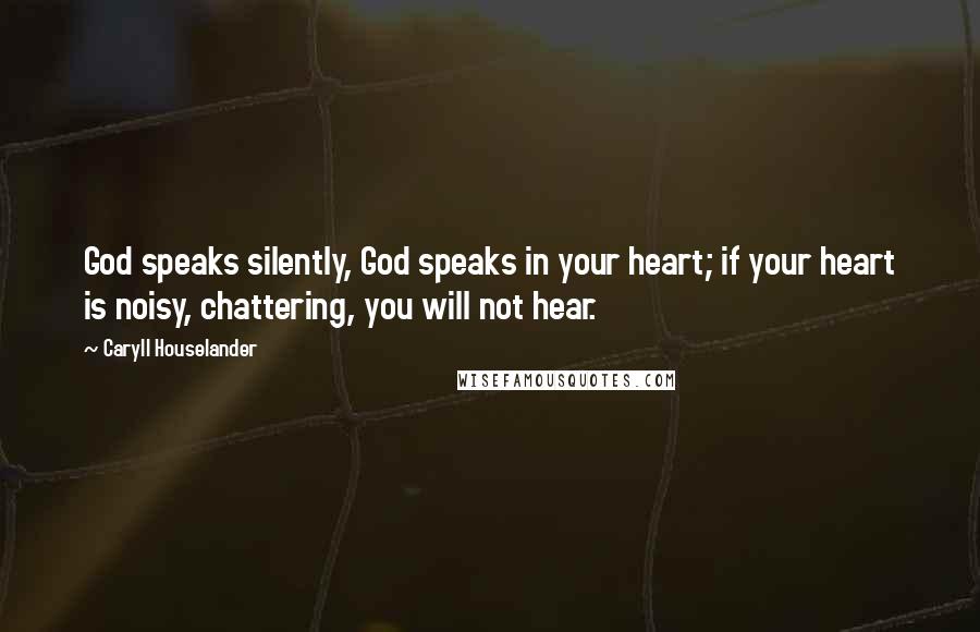 Caryll Houselander Quotes: God speaks silently, God speaks in your heart; if your heart is noisy, chattering, you will not hear.