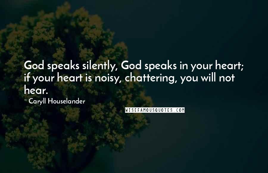 Caryll Houselander Quotes: God speaks silently, God speaks in your heart; if your heart is noisy, chattering, you will not hear.