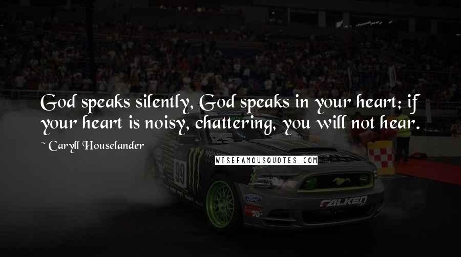 Caryll Houselander Quotes: God speaks silently, God speaks in your heart; if your heart is noisy, chattering, you will not hear.