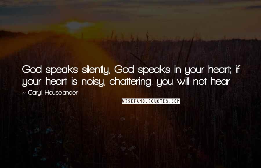 Caryll Houselander Quotes: God speaks silently, God speaks in your heart; if your heart is noisy, chattering, you will not hear.