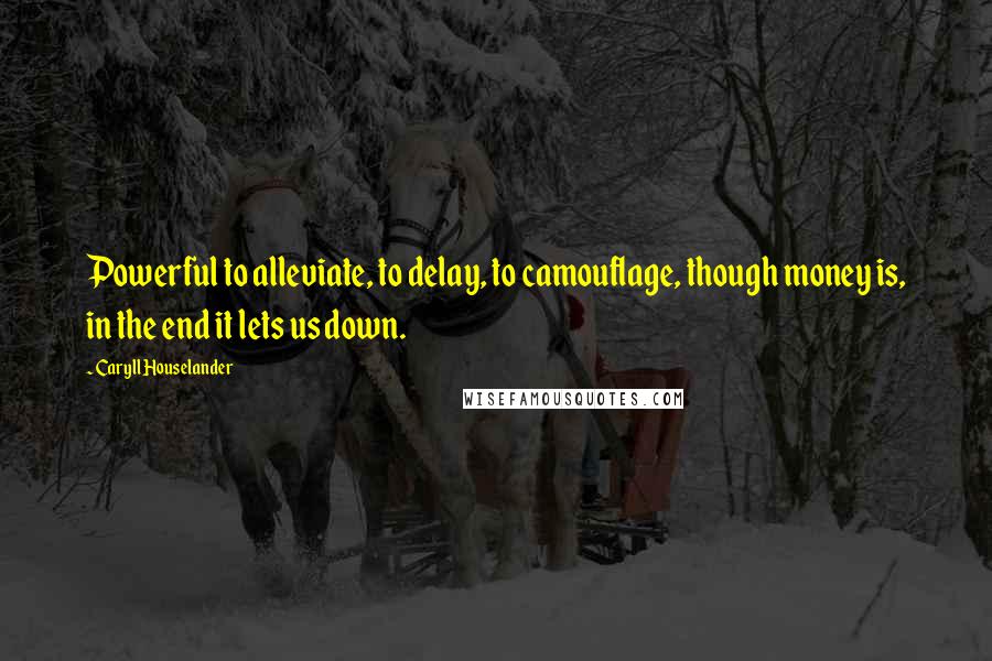 Caryll Houselander Quotes: Powerful to alleviate, to delay, to camouflage, though money is, in the end it lets us down.