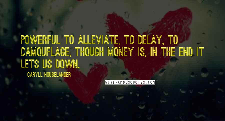 Caryll Houselander Quotes: Powerful to alleviate, to delay, to camouflage, though money is, in the end it lets us down.