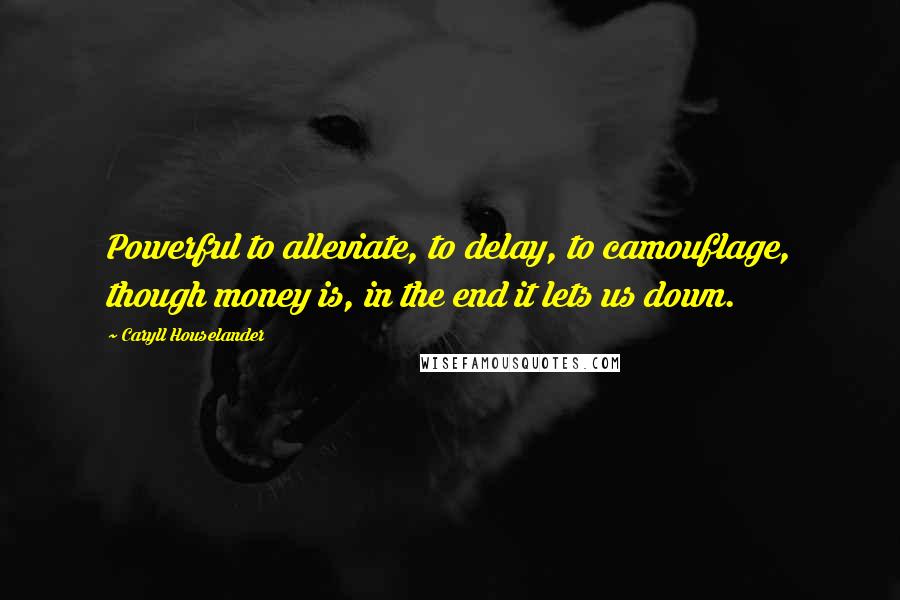 Caryll Houselander Quotes: Powerful to alleviate, to delay, to camouflage, though money is, in the end it lets us down.